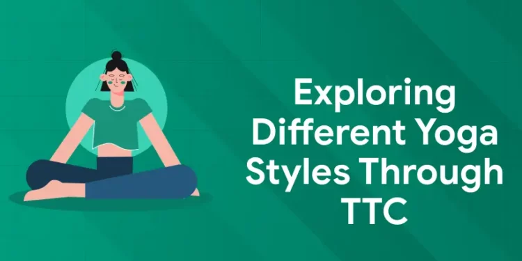 Exploring Different Yoga Styles Through TTC
