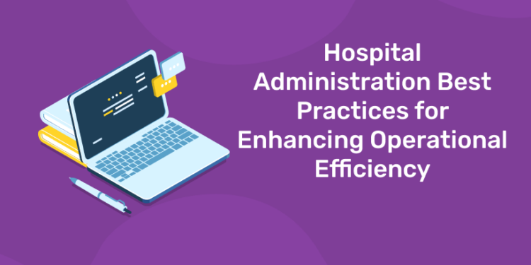 Hospital Administration Best Practices for Enhancing Operational Efficiency