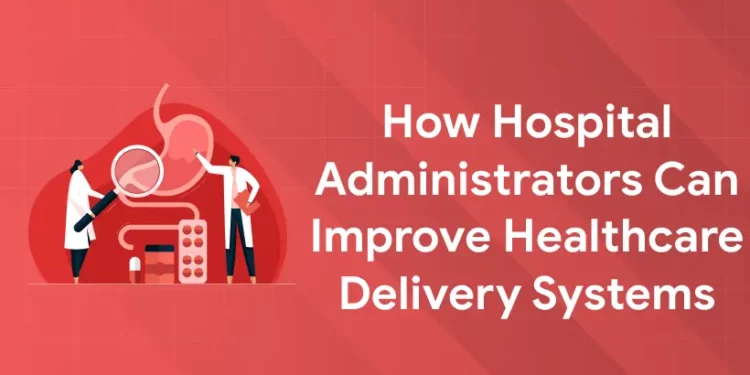How Hospital Administrators Can Improve Healthcare Delivery Systems
