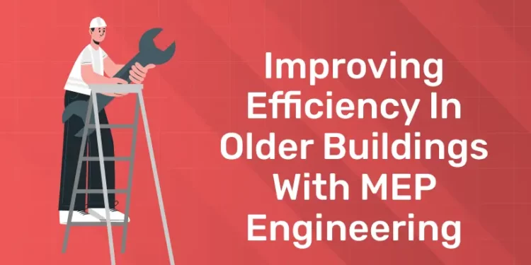 Improving Efficiency in Older Buildings with MEP Engineering