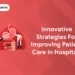 Innovative Strategies for Improving Patient Care in Hospitals