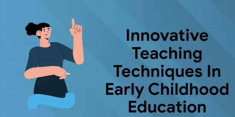 Innovative Teaching Techniques in Early Childhood Education