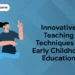 Innovative Teaching Techniques in Early Childhood Education