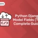 Python Django Model Fields (The Complete Guide)