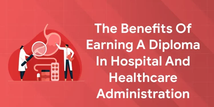The Benefits of Earning a Diploma in Hospital and Healthcare Administration