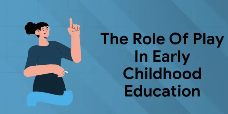 The Role of Play in Early Childhood Education