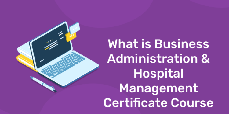 What is a Business Administration and Hospital Management Certificate Course? All You Need to Know