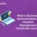 What is a Business Administration and Hospital Management Certificate Course? All You Need to Know
