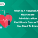 What is a Hospital and Healthcare Administration Certificate Course? All You Need to Know