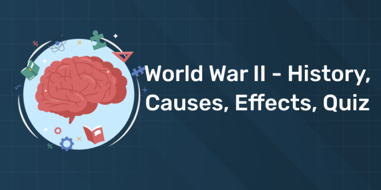 World War II - History, Causes, Effects, Quiz