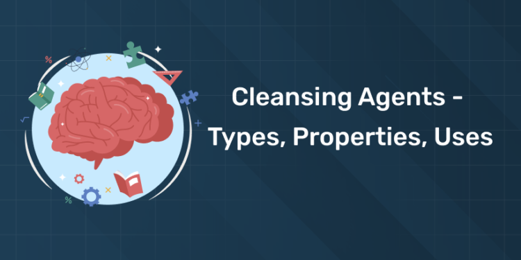 Cleansing Agents - Types, Properties, Uses