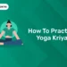 How To Practise Yoga Kriya