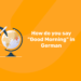 How do you say Good Morning in German