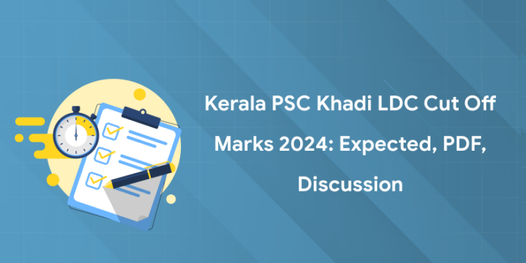 Kerala PSC Khadi LDC Cut Off Marks 2024: Expected, PDF, Discussion