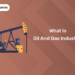What is Oil and Gas Industry