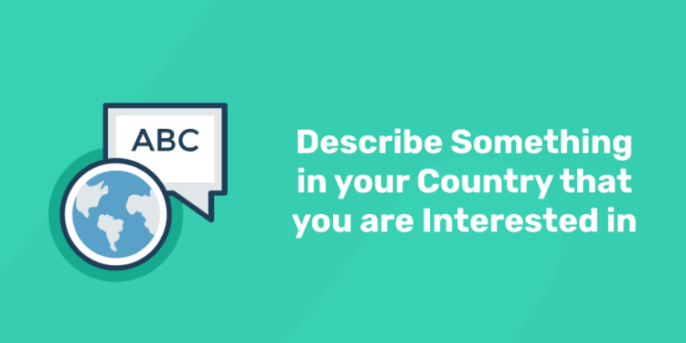 Describe Something in your Country that you are Interested in