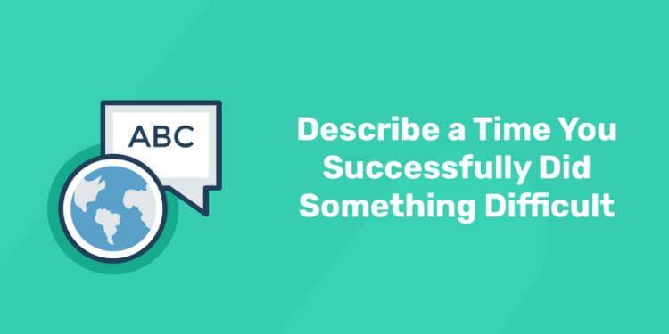 Describe a Time You Successfully Did Something Difficult
