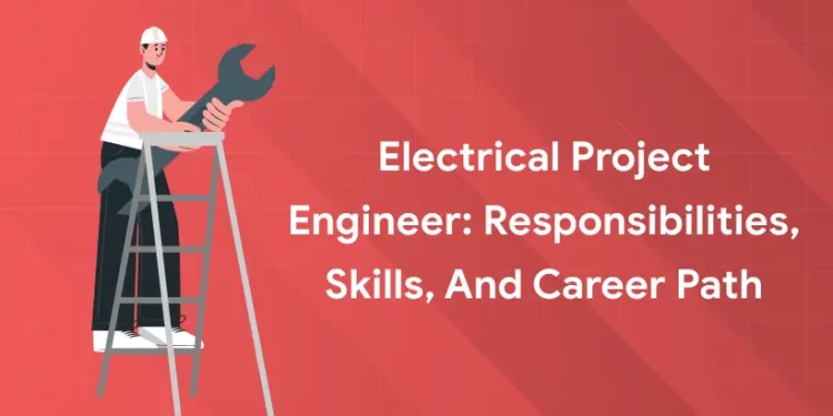 Electrical Project Engineer Responsibilities, Skills, and Career Path