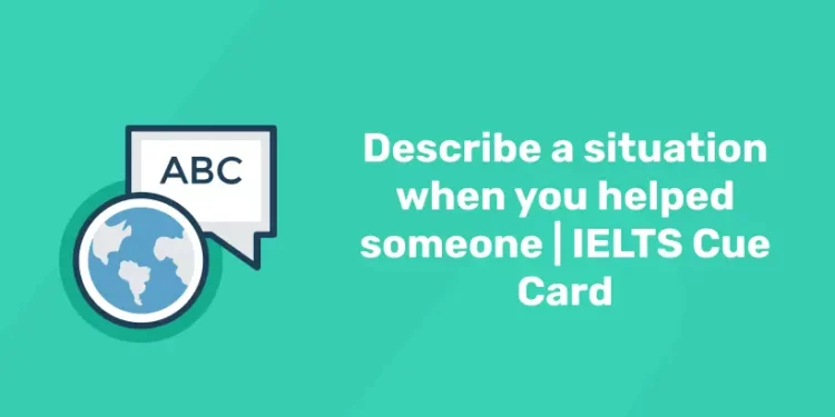 Describe a situation when you helped someone | IELTS Cue Card