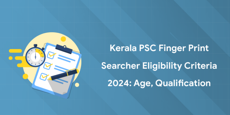Kerala PSC Finger Print Searcher Eligibility Criteria 2024: Age, Qualification