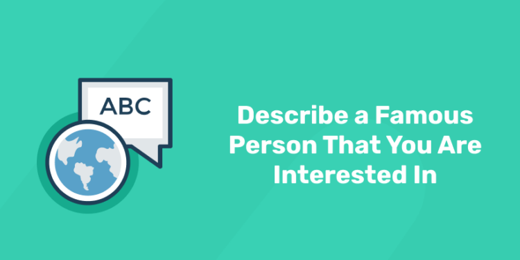 Describe a Famous Person That You Are Interested In