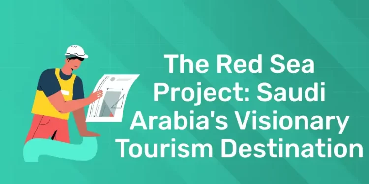 The Red Sea Project: Saudi Arabia's Visionary Tourism Destination