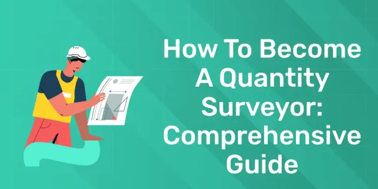 How to Become a Quantity Surveyor: Comprehensive Guide