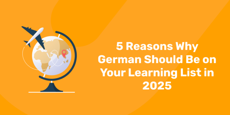 5 Reasons Why German Should Be on Your Learning List in 2025