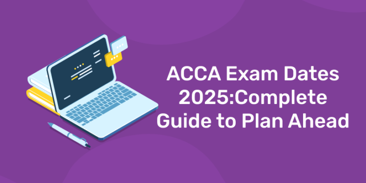 ACCA Exam Dates 2025:Complete Guide to Plan Ahead