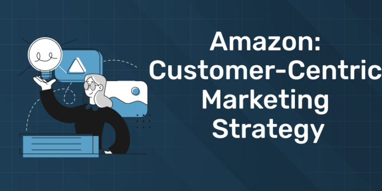 Amazon: Customer-Centric Marketing Strategy
