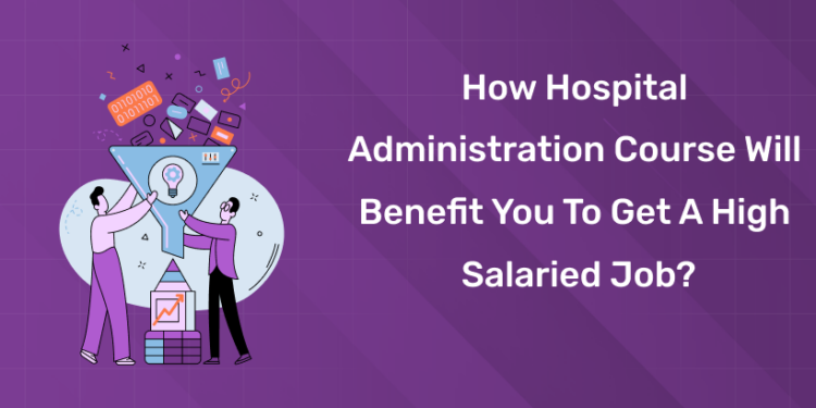 How Hospital Administration Course Will Benefit You To Get a High Salaried Job