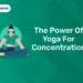 The Power Of Yoga For Concentration