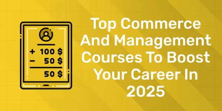 Top Commerce And Management Courses To Boost Your Career In 2025