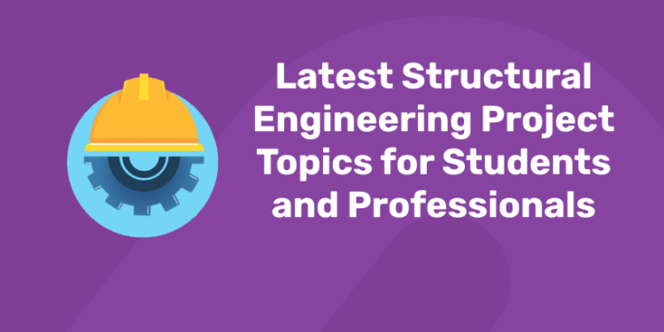 Latest Structural Engineering Project Topics for Students and Professionals