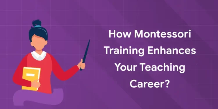 How Montessori Training Enhances Your Teaching Career