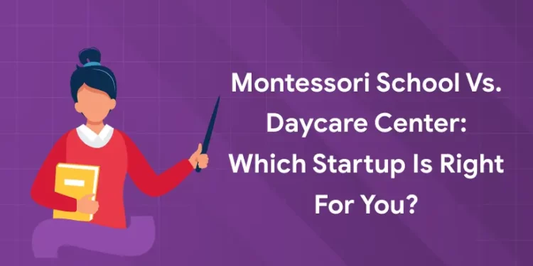 Montessori School vs. Daycare Center: Which Startup is Right for You?
