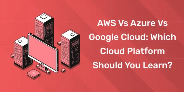 AWS vs Azure vs Google Cloud Which Cloud Platform Should You Learn