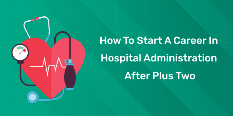 How to Start a Career in Hospital Administration After Plus Two