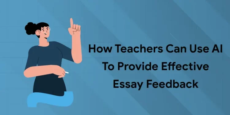 How Teachers Can Use AI to Provide Effective Essay Feedback