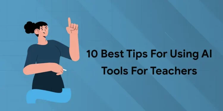 10 Best Tips for Using AI Tools for Teachers