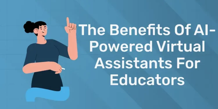 The Benefits Of AI-Powered Virtual Assistants For Educators