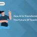 How AI Is Transforming The Future Of Teaching