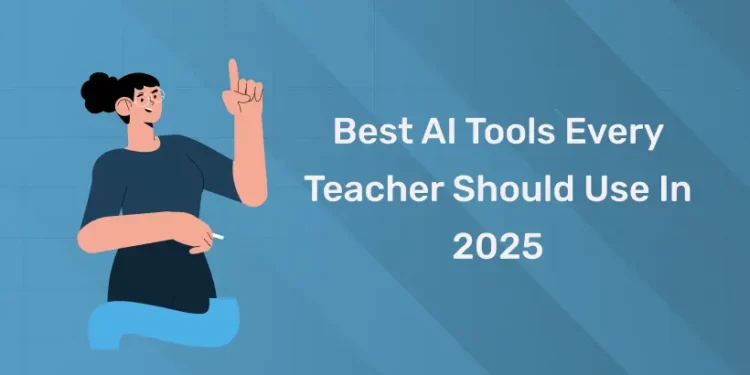 Best AI Tools Every Teacher Should Use In 2025