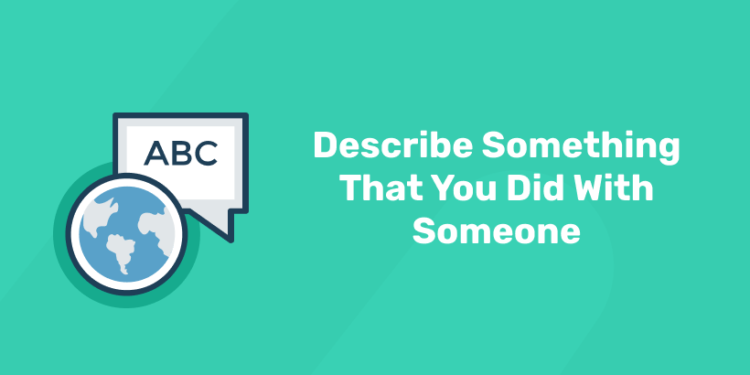 Describe Something That You Did With Someone