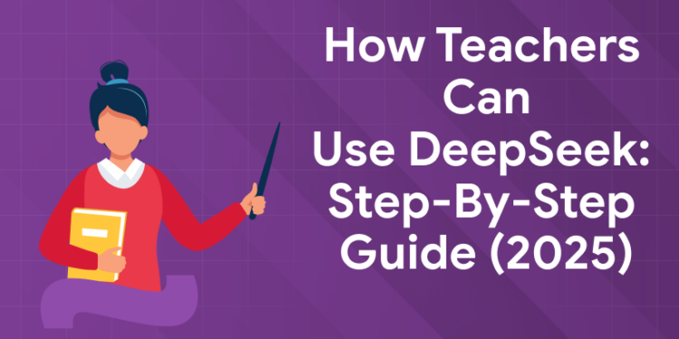 How Teachers Can Use DeepSeek Step-by-Step Guide (2025)