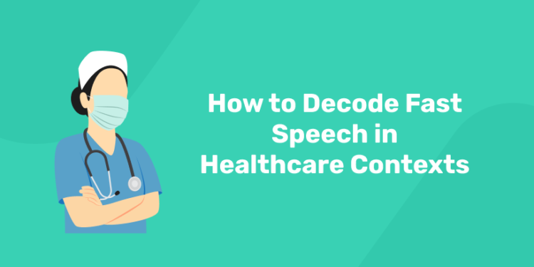 How to Decode Fast Speech in Healthcare Contexts