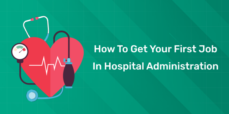 How to Get Your First Job in Hospital Administration