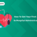 How to Get Your First Job in Hospital Administration