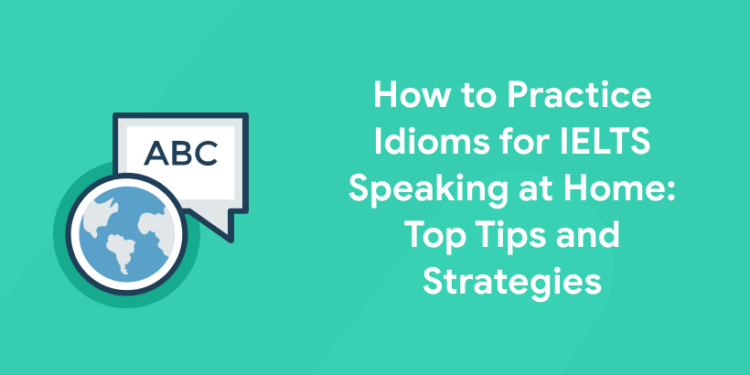 How to Practice Idioms for IELTS Speaking at Home Top Tips and Strategies