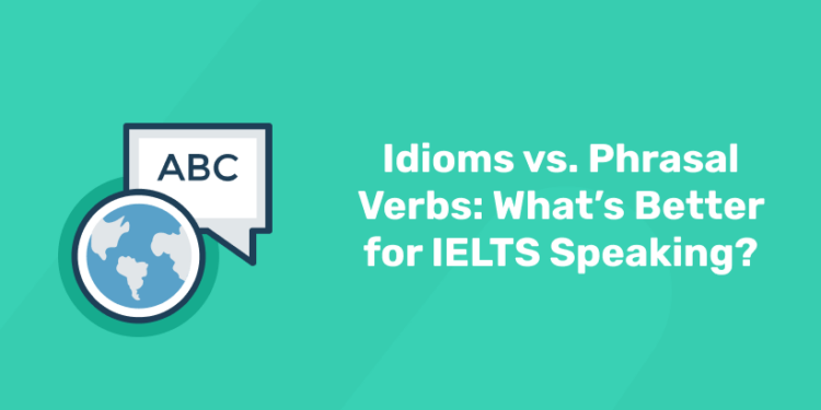 Idioms vs. Phrasal Verbs What’s Better for IELTS Speaking
